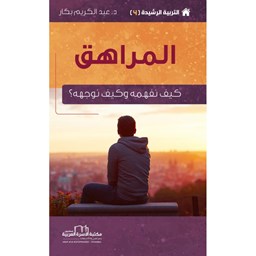 سلسلة التربية الرشيدة 4 / المراهق [كيف نفهمه وكيف نوجهه ؟]